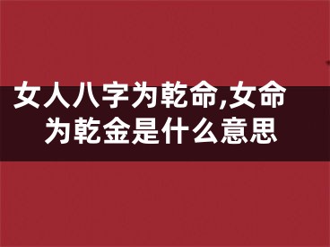 女人八字为乾命,女命为乾金是什么意思