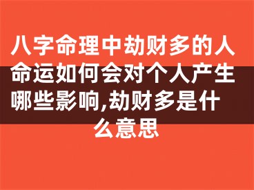 八字命理中劫财多的人命运如何会对个人产生哪些影响,劫财多是什么意思