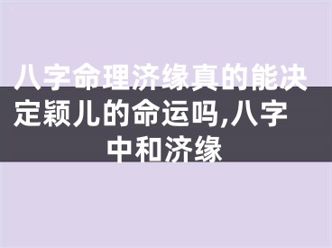 八字命理济缘真的能决定颖儿的命运吗,八字中和济缘
