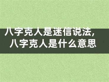 八字克人是迷信说法,八字克人是什么意思