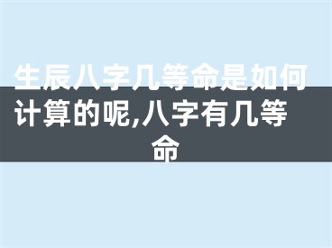 生辰八字几等命是如何计算的呢,八字有几等命