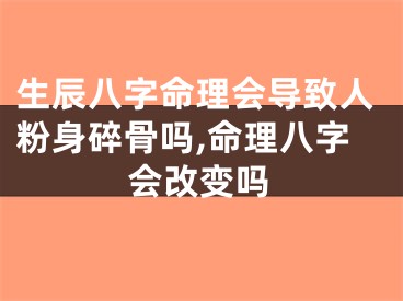 生辰八字命理会导致人粉身碎骨吗,命理八字会改变吗