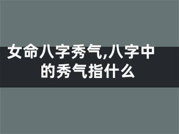 女命八字秀气,八字中的秀气指什么