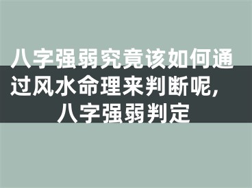 八字强弱究竟该如何通过风水命理来判断呢,八字强弱判定