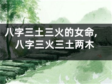 八字三土三火的女命,八字三火三土两木