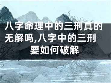 八字命理中的三刑真的无解吗,八字中的三刑要如何破解