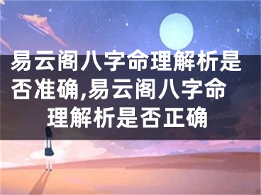 易云阁八字命理解析是否准确,易云阁八字命理解析是否正确