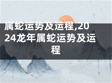 属蛇运势及运程,2024龙年属蛇运势及运程