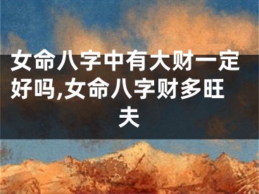 女命八字中有大财一定好吗,女命八字财多旺夫