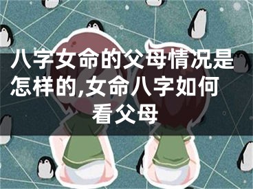八字女命的父母情况是怎样的,女命八字如何看父母