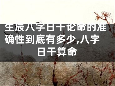 生辰八字日干论命的准确性到底有多少,八字日干算命