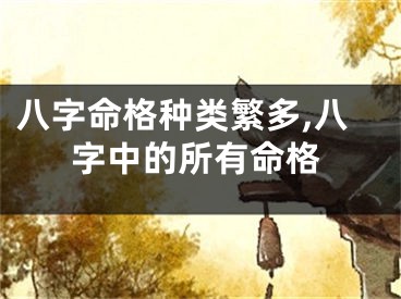 八字命格种类繁多,八字中的所有命格