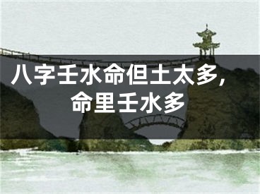 八字壬水命但土太多,命里壬水多
