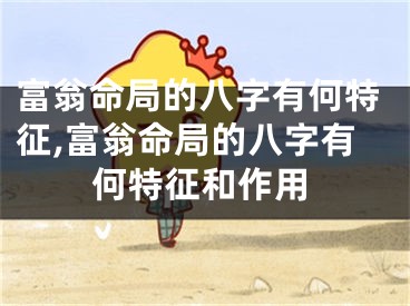 富翁命局的八字有何特征,富翁命局的八字有何特征和作用