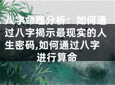八字命理分析：如何通过八字揭示最现实的人生密码,如何通过八字进行算命