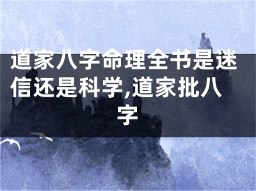 道家八字命理全书是迷信还是科学,道家批八字