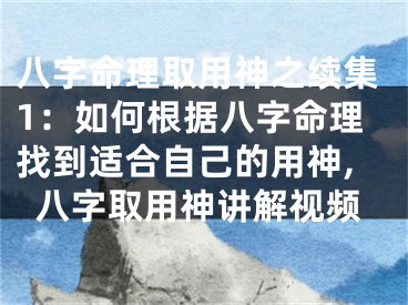 八字命理取用神之续集1：如何根据八字命理找到适合自己的用神,八字取用神讲解视频