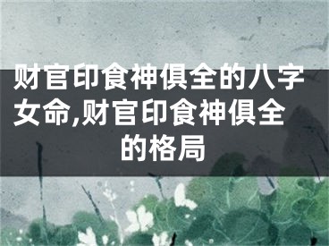 财官印食神俱全的八字女命,财官印食神俱全的格局