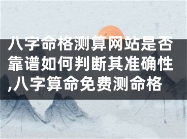 八字命格测算网站是否靠谱如何判断其准确性,八字算命免费测命格