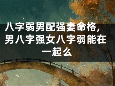 八字弱男配强妻命格,男八字强女八字弱能在一起么