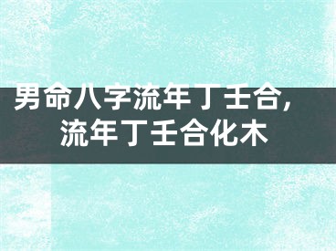 男命八字流年丁壬合,流年丁壬合化木