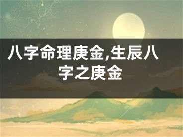 八字命理庚金,生辰八字之庚金
