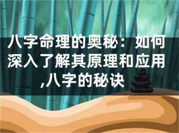 八字命理的奥秘：如何深入了解其原理和应用,八字的秘诀