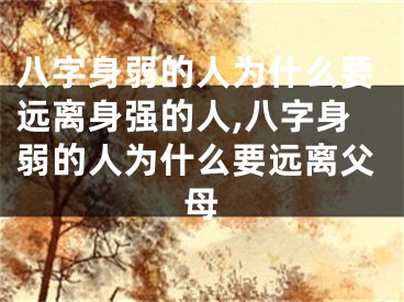 八字身弱的人为什么要远离身强的人,八字身弱的人为什么要远离父母