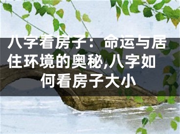 八字看房子：命运与居住环境的奥秘,八字如何看房子大小