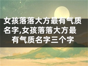 女孩落落大方最有气质名字,女孩落落大方最有气质名字三个字