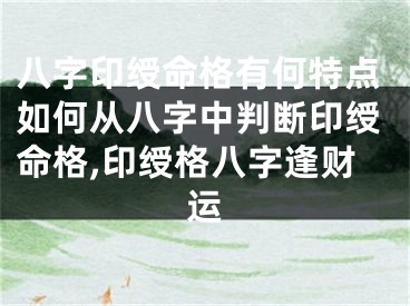 八字印绶命格有何特点如何从八字中判断印绶命格,印绶格八字逢财运
