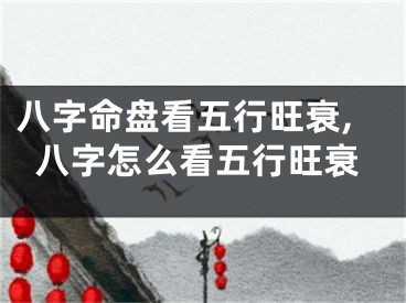 八字命盘看五行旺衰,八字怎么看五行旺衰