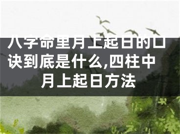 八字命里月上起日的口诀到底是什么,四柱中月上起日方法