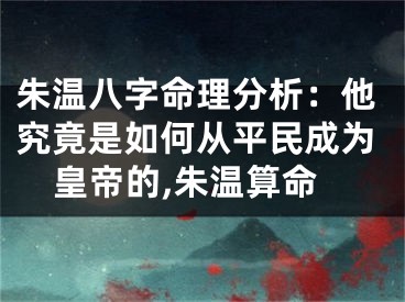 朱温八字命理分析：他究竟是如何从平民成为皇帝的,朱温算命