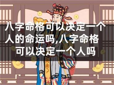 八字命格可以决定一个人的命运吗,八字命格可以决定一个人吗