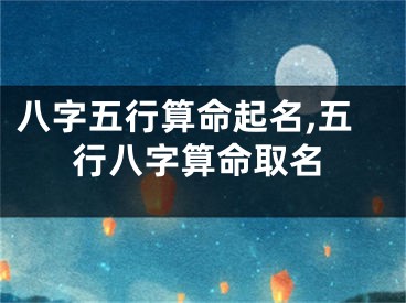 八字五行算命起名,五行八字算命取名