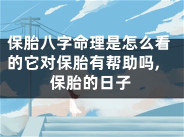 保胎八字命理是怎么看的它对保胎有帮助吗,保胎的日子