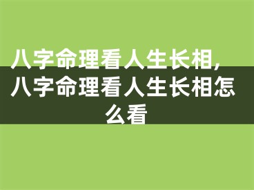 八字命理看人生长相,八字命理看人生长相怎么看
