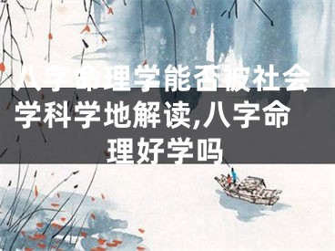 八字命理学能否被社会学科学地解读,八字命理好学吗