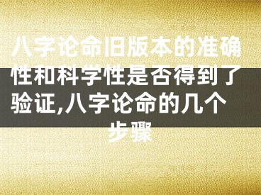 八字论命旧版本的准确性和科学性是否得到了验证,八字论命的几个步骤