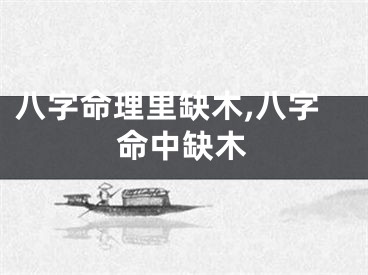 八字命理里缺木,八字命中缺木