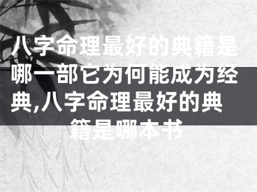 八字命理最好的典籍是哪一部它为何能成为经典,八字命理最好的典籍是哪本书