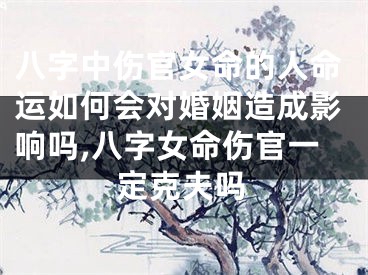 八字中伤官女命的人命运如何会对婚姻造成影响吗,八字女命伤官一定克夫吗