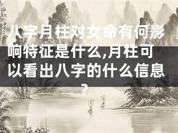八字月柱对女命有何影响特征是什么,月柱可以看出八字的什么信息?