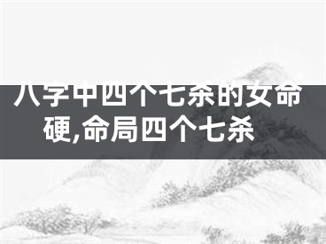 八字中四个七杀的女命硬,命局四个七杀