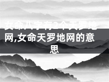 女命八字有2个天罗地网,女命天罗地网的意思
