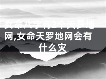 女命八字有2个天罗地网,女命天罗地网会有什么灾