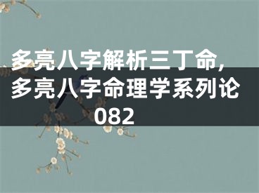 多亮八字解析三丁命,多亮八字命理学系列论082