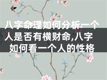 八字命理如何分析一个人是否有横财命,八字如何看一个人的性格
