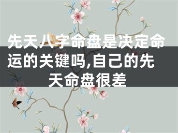 先天八字命盘是决定命运的关键吗,自己的先天命盘很差